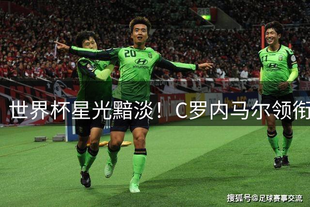 世界杯星光黯淡！C罗内马尔领衔23人失望阵容引热议