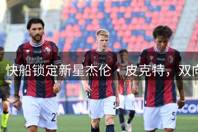 快船锁定新星杰伦·皮克特，双向合同敲定未来发展