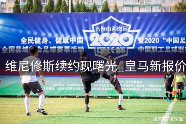 维尼修斯续约现曙光 皇马新报价打动巴西巨星